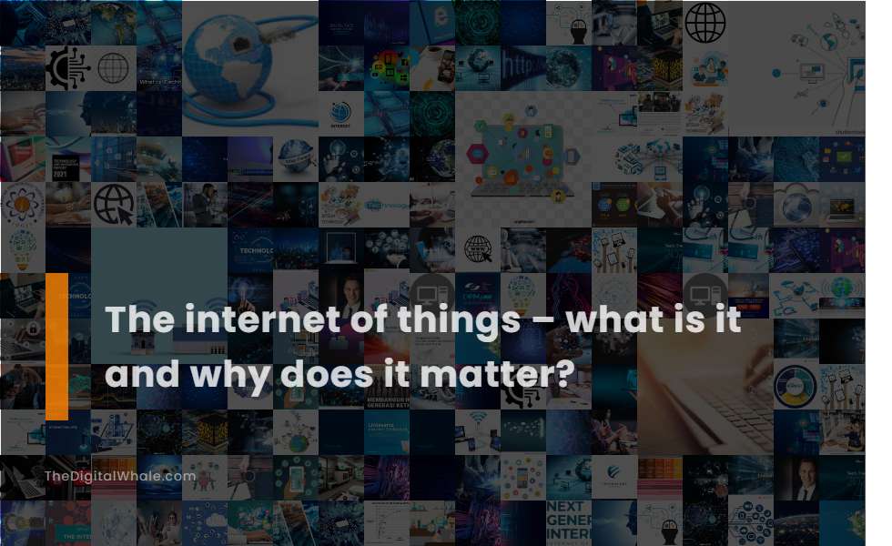 The Internet of Things - What Is It and Why Does It Matter?