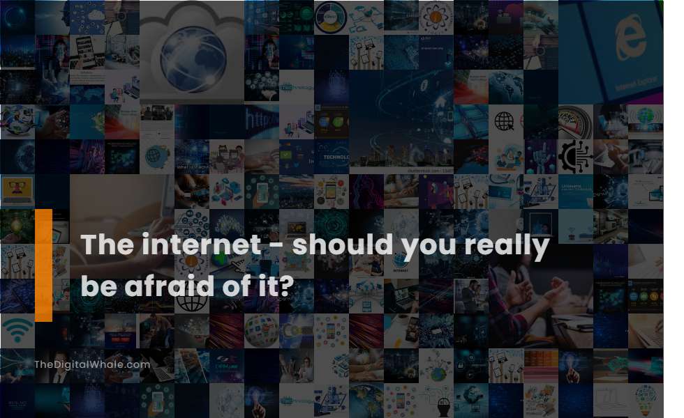 The Internet - Should You Really Be Afraid of It?