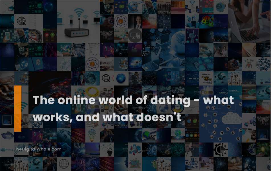 The Online World of Dating - What Works, and What Doesn't