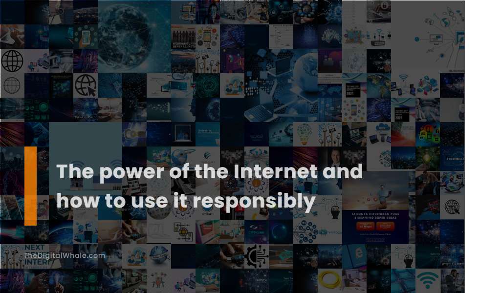 The Power of the Internet and How To Use It Responsibly