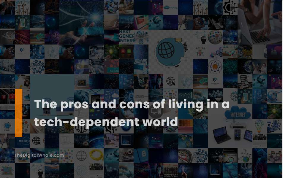 The Pros and Cons of Living In A Tech-Dependent World