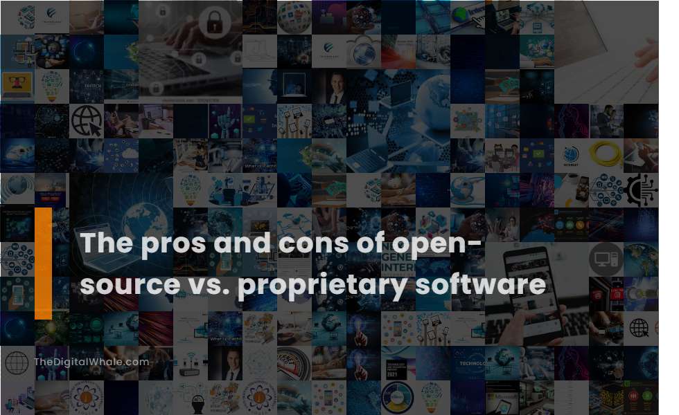 The Pros and Cons of Open-Source Vs. Proprietary Software