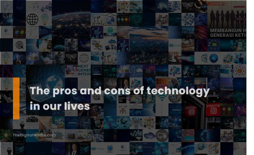 The Pros and Cons of Technology In Our Lives