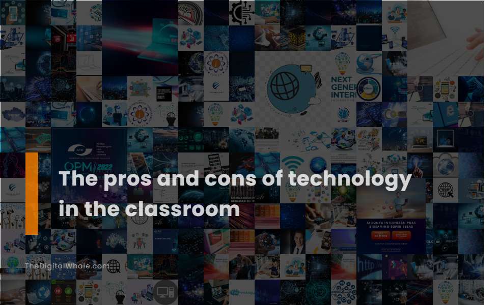 The Pros and Cons of Technology In the Classroom