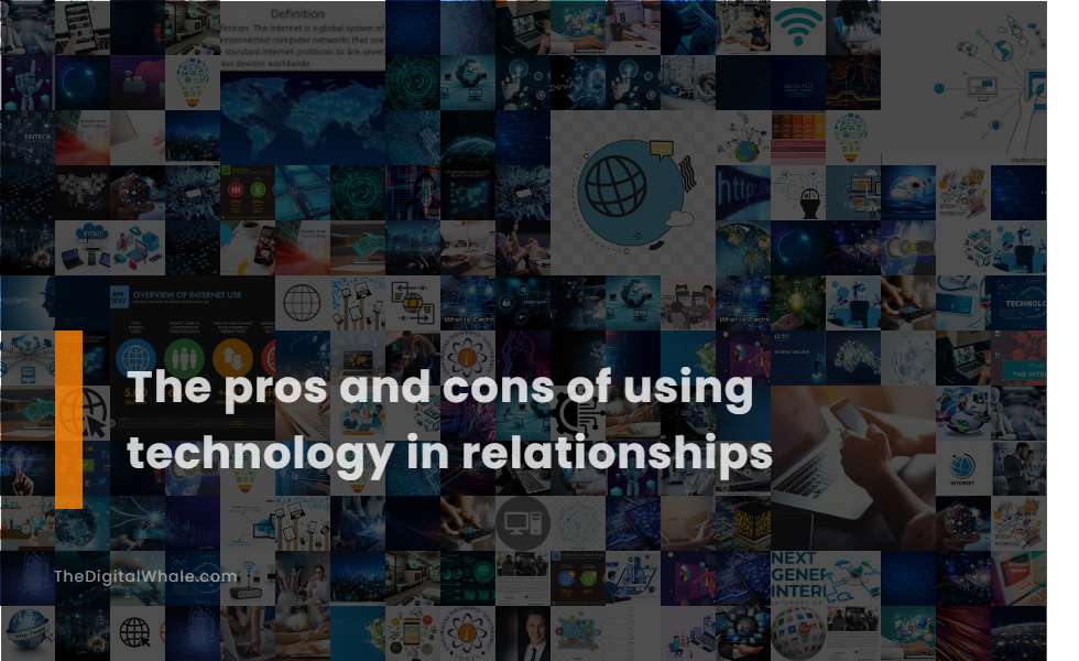 The Pros and Cons of Using Technology In Relationships