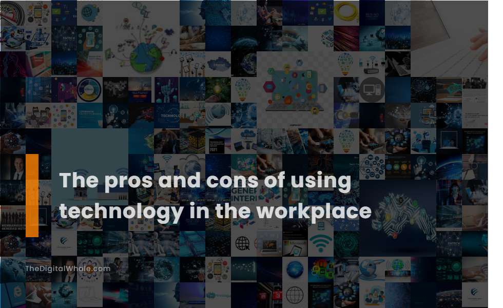 The Pros and Cons of Using Technology In the Workplace