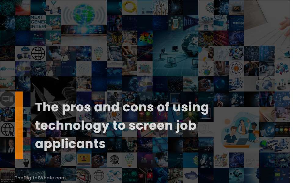 The Pros and Cons of Using Technology To Screen Job Applicants