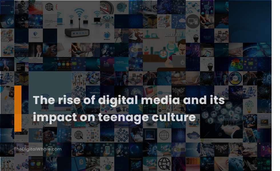 The Rise of Digital Media and Its Impact On Teenage Culture