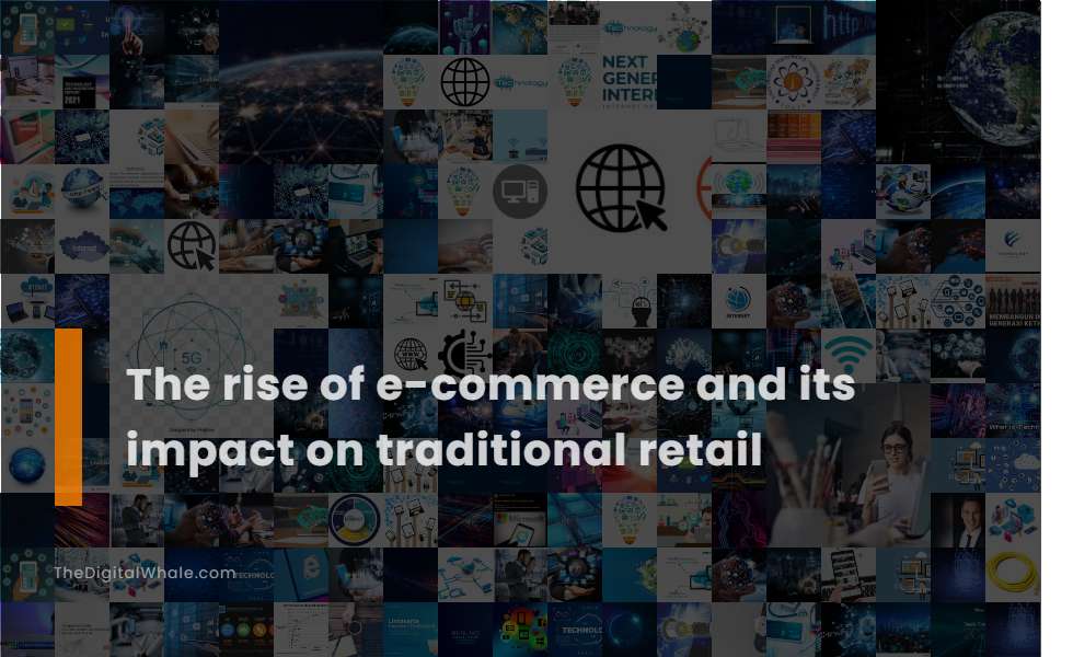 The Rise of E-Commerce and Its Impact On Traditional Retail