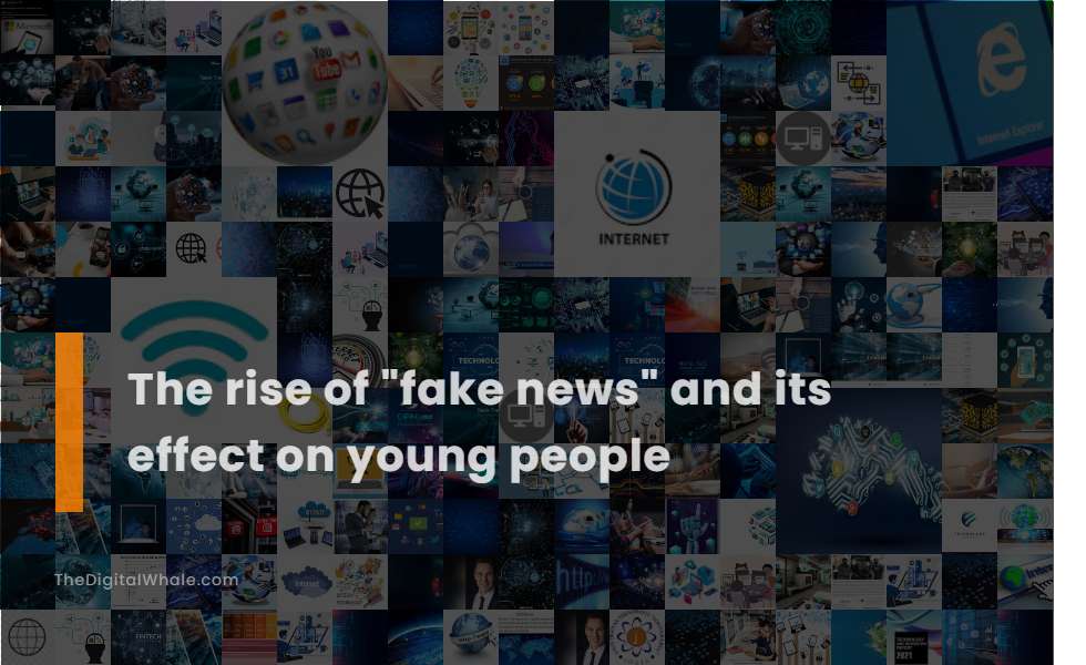 The Rise of Fake News and Its Effect On Young People