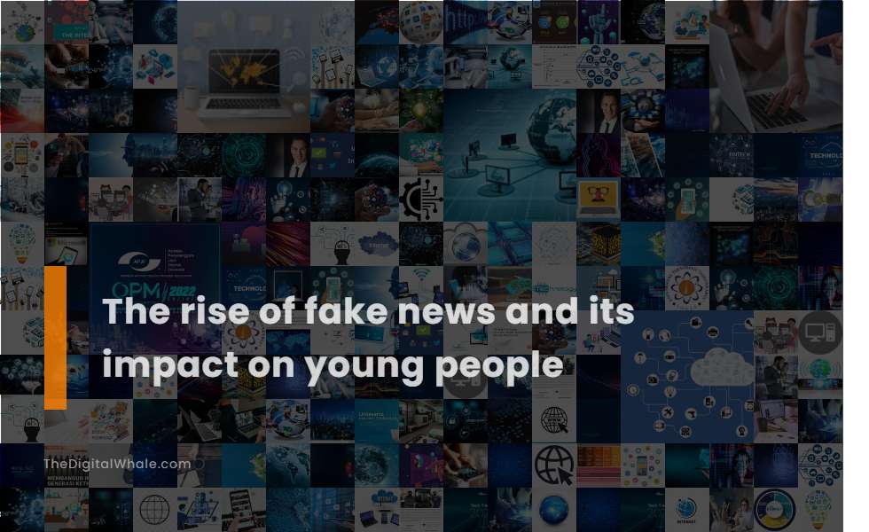 The Rise of Fake News and Its Impact On Young People