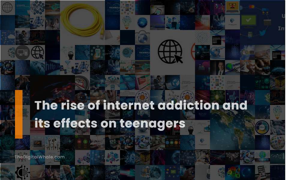 The Rise of Internet Addiction and Its Effects On Teenagers