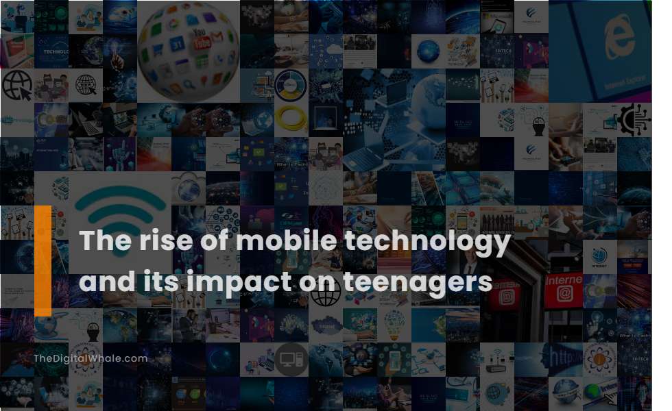 The Rise of Mobile Technology and Its Impact On Teenagers