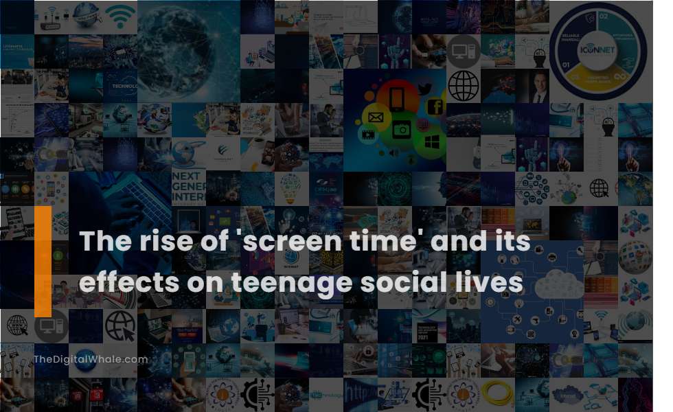 The Rise of 'Screen Time' and Its Effects On Teenage Social Lives