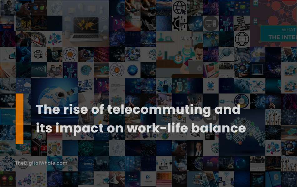 The Rise of Telecommuting and Its Impact On Work-Life Balance