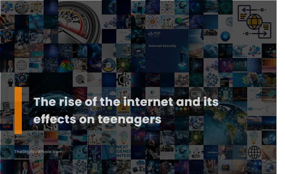 The Rise of the Internet and Its Effects On Teenagers