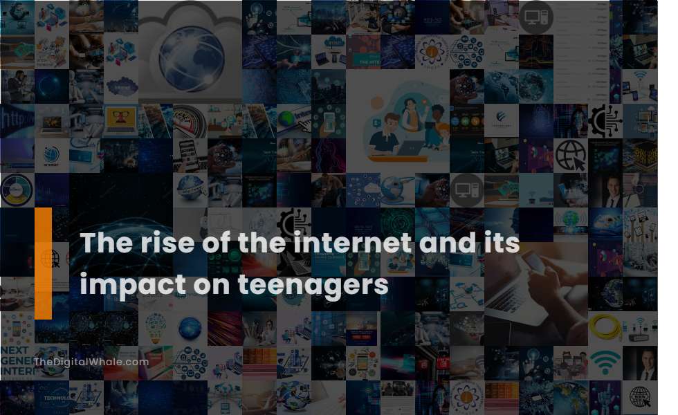 The Rise of the Internet and Its Impact On Teenagers