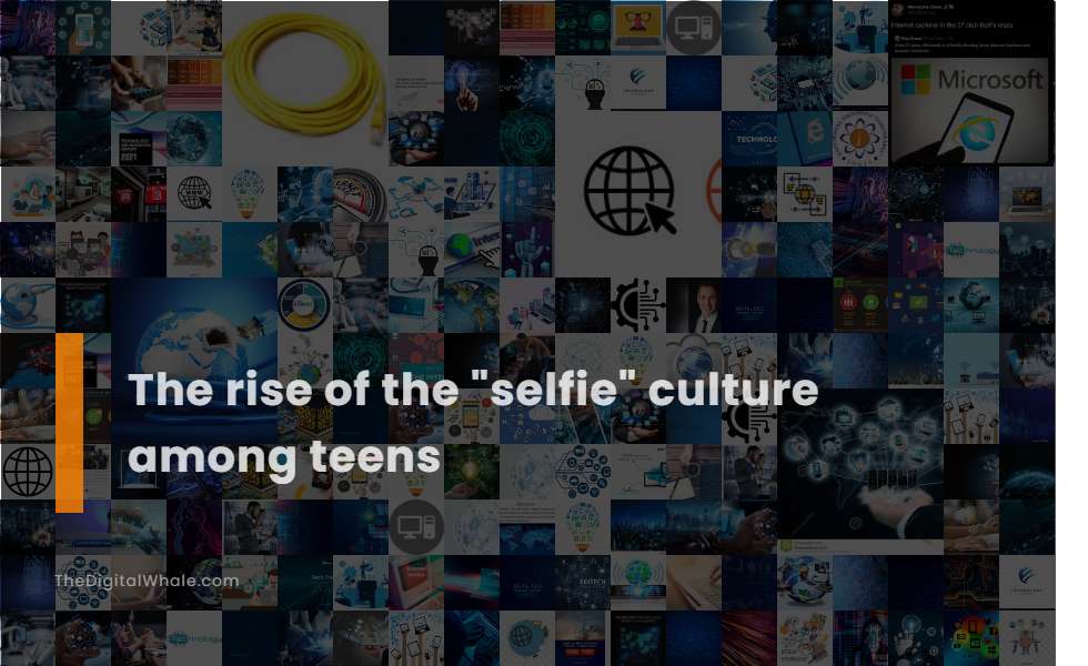 The Rise of the Selfie Culture Among Teens