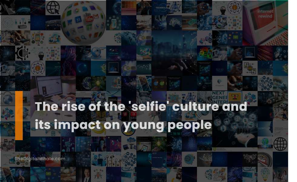 The Rise of the 'Selfie' Culture and Its Impact On Young People