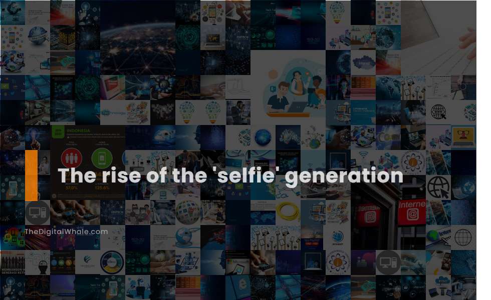 The Rise of the 'Selfie' Generation