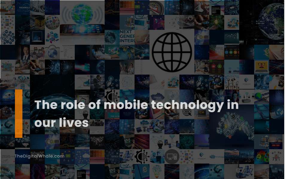 The Role of Mobile Technology In Our Lives