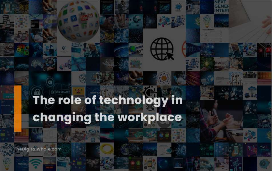 The Role of Technology In Changing the Workplace