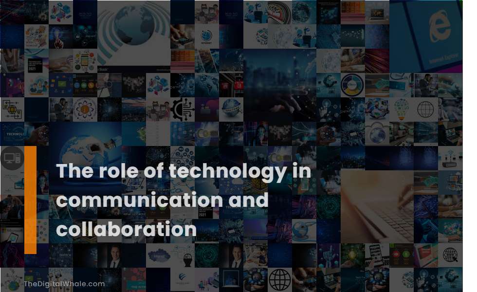 The Role of Technology In Communication and Collaboration