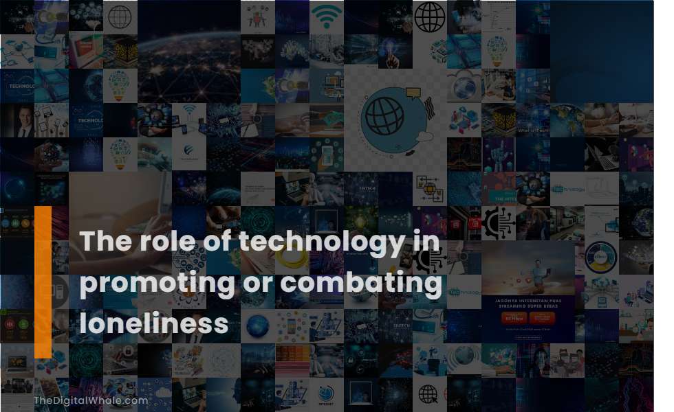 The Role of Technology In Promoting Or Combating Loneliness