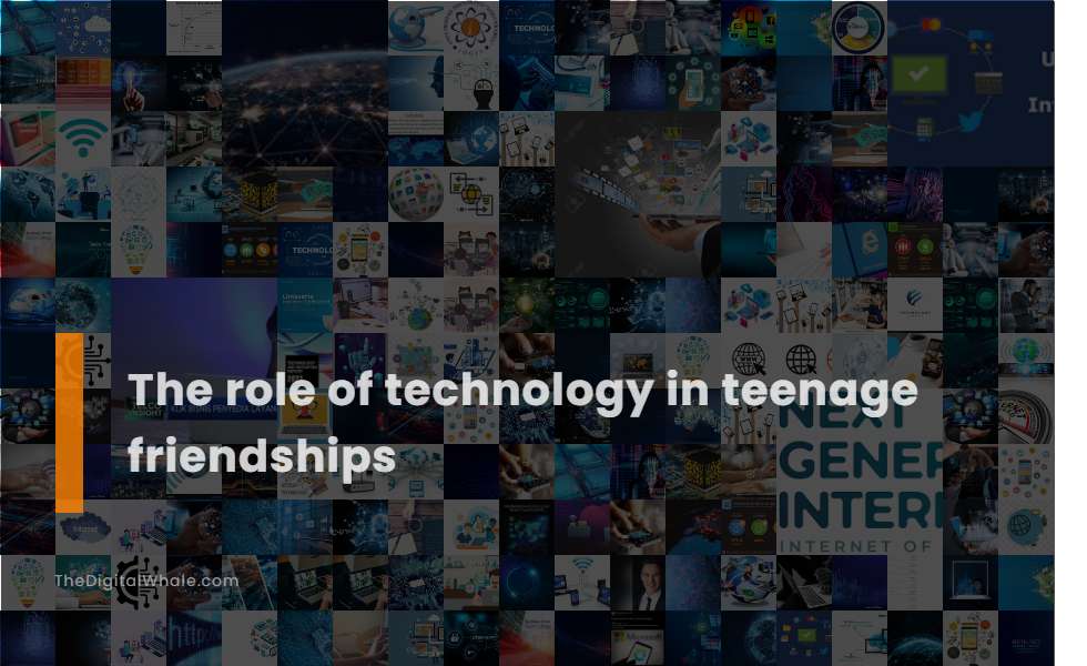 The Role of Technology In Teenage Friendships