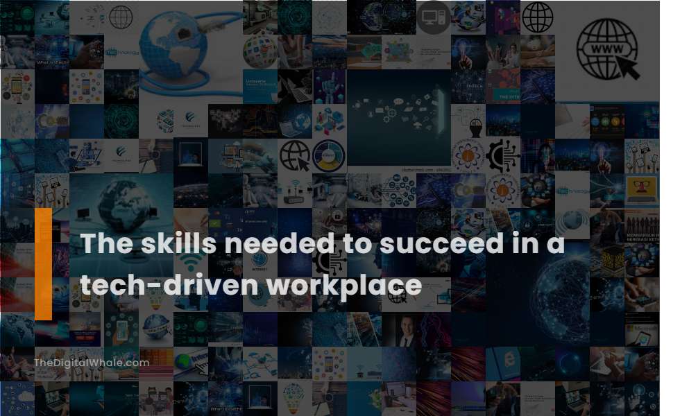 The Skills Needed To Succeed In A Tech-Driven Workplace
