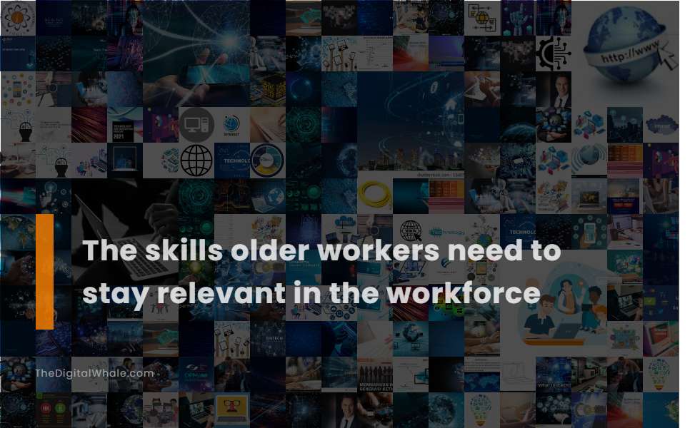 The Skills Older Workers Need To Stay Relevant In the Workforce