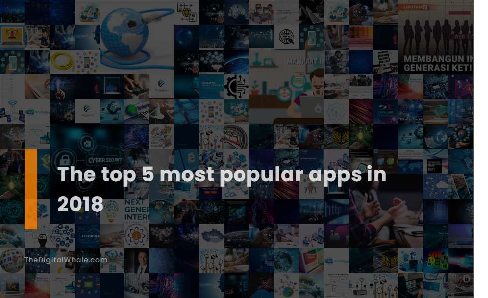 The Top 5 Most Popular Apps In 2018