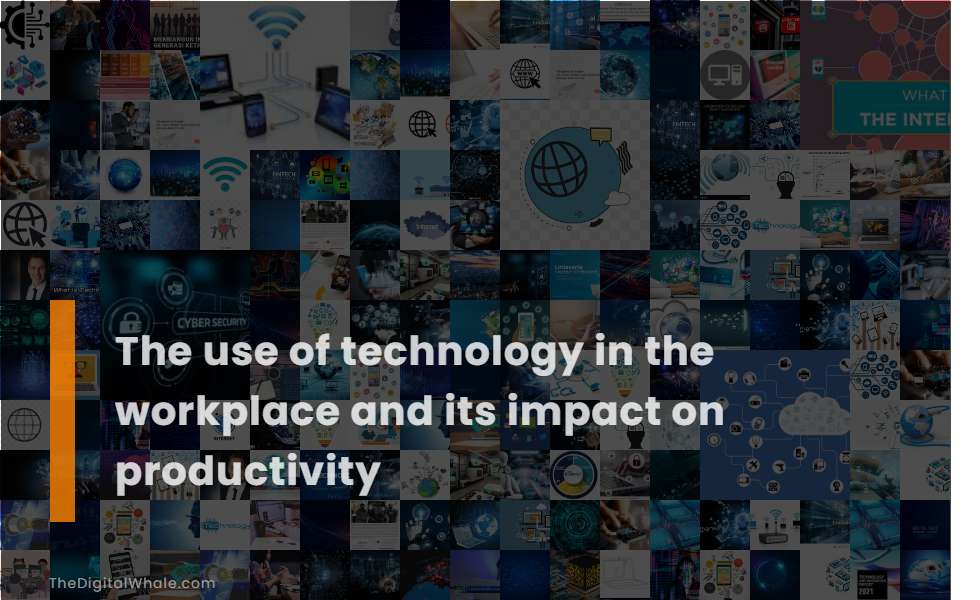 The Use of Technology In the Workplace and Its Impact On Productivity