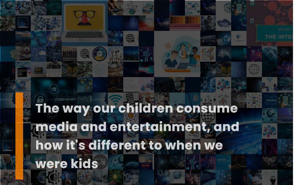 The Way Our Children Consume Media and Entertainment, and How It's Different To When We Were Kids