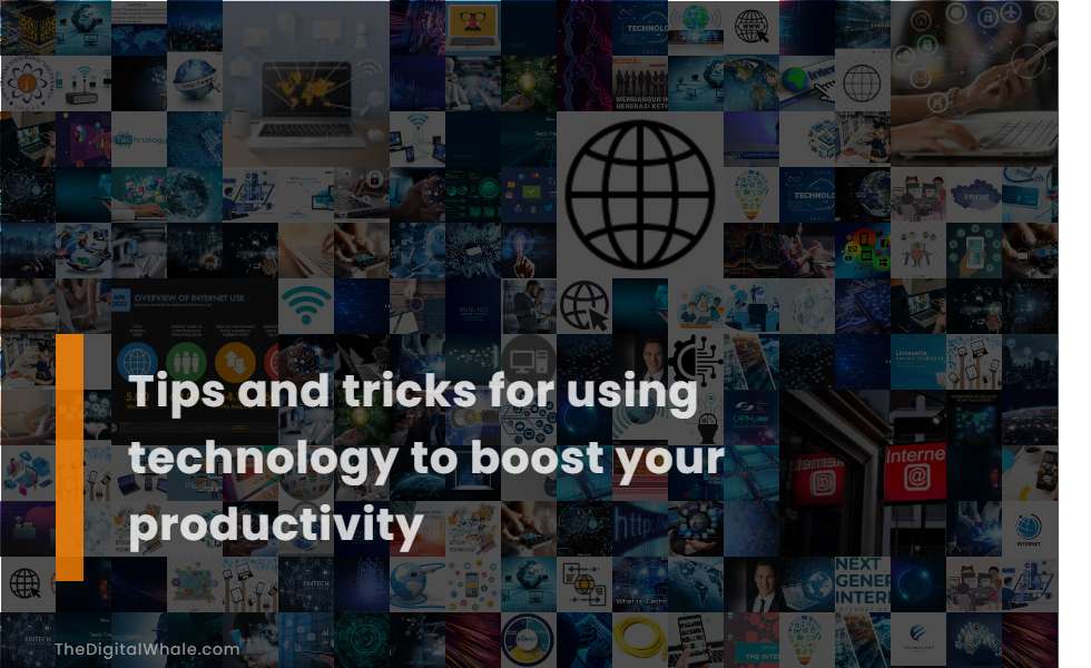 Tips and Tricks for Using Technology To Boost Your Productivity