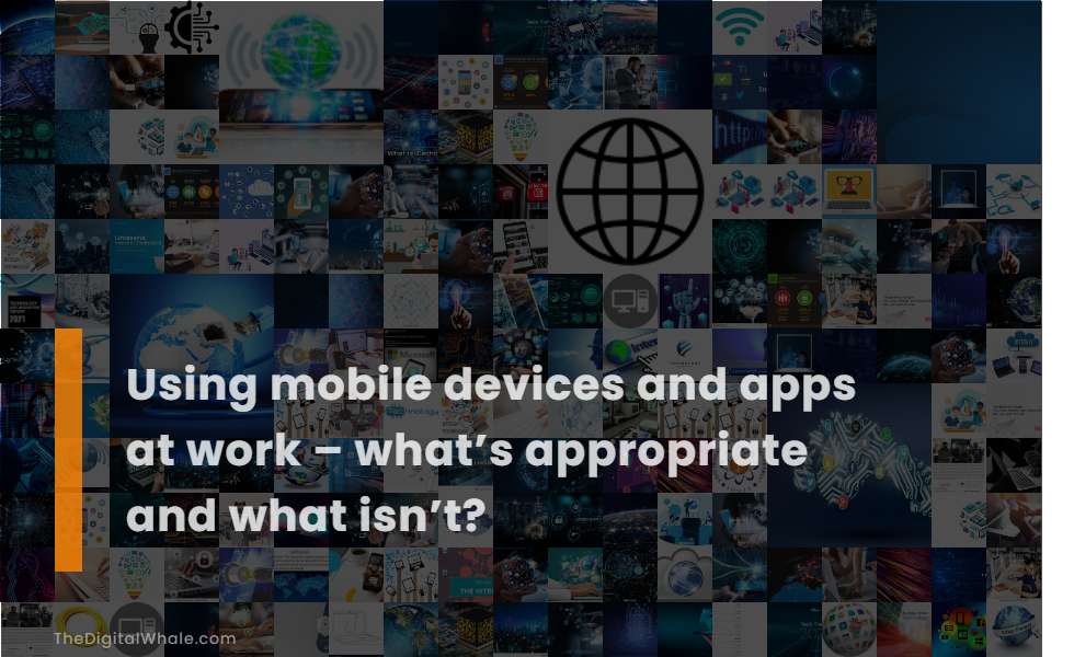 Using Mobile Devices and Apps at Work - What'S Appropriate and What Isn'T?