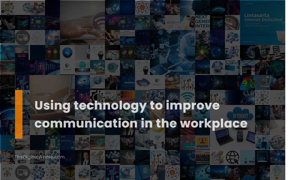 Using Technology To Improve Communication In the Workplace