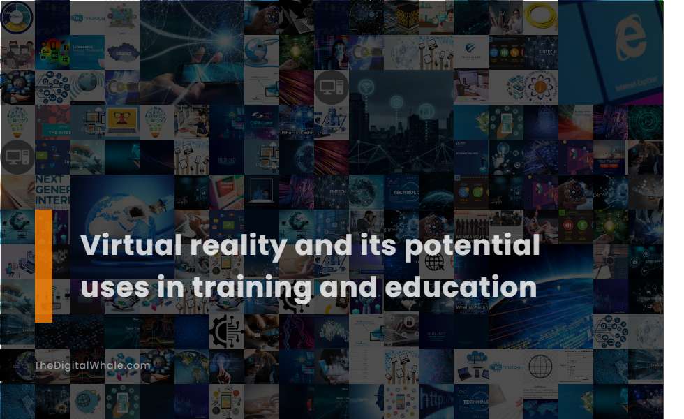 Virtual Reality and Its Potential Uses In Training and Education