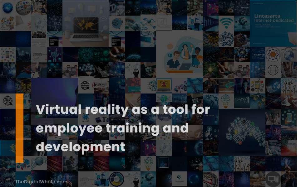 Virtual Reality As A Tool for Employee Training and Development