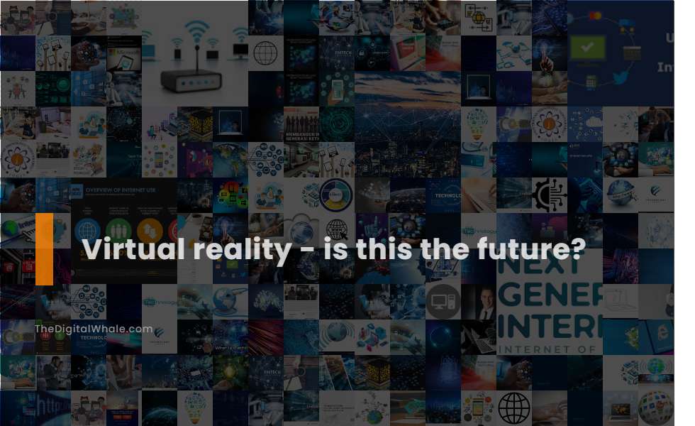 Virtual Reality - Is This the Future?