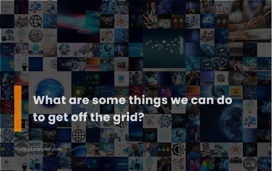 What Are Some Things We Can Do To Get Off the Grid?