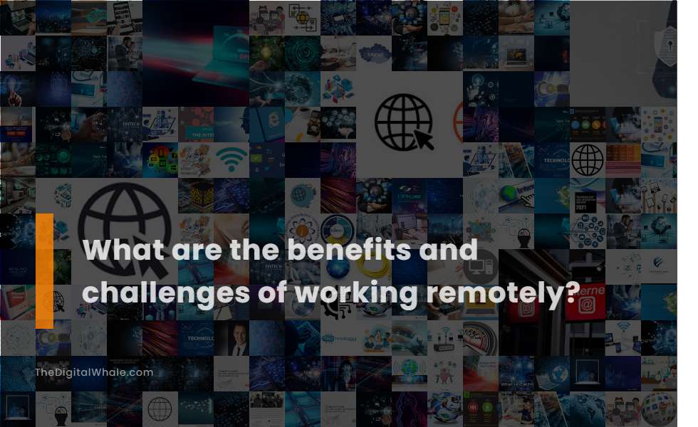 What Are the Benefits and Challenges of Working Remotely?