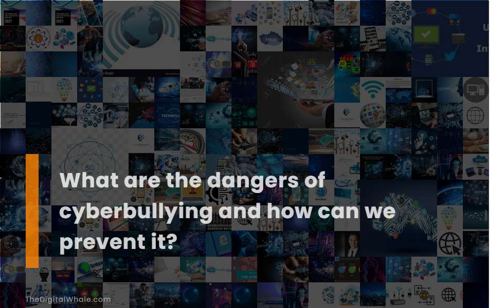 What Are the Dangers of Cyberbullying and How Can We Prevent It?