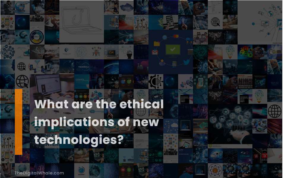 What Are the Ethical Implications of New Technologies?