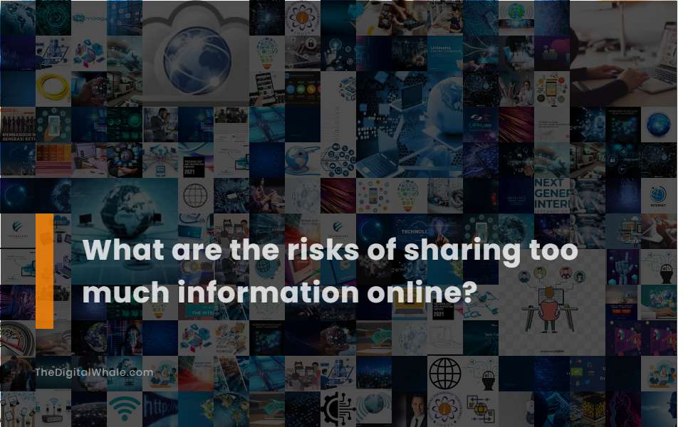 What Are the Risks of Sharing Too Much Information Online?