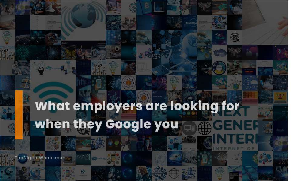 What Employers Are Looking for When They Google You