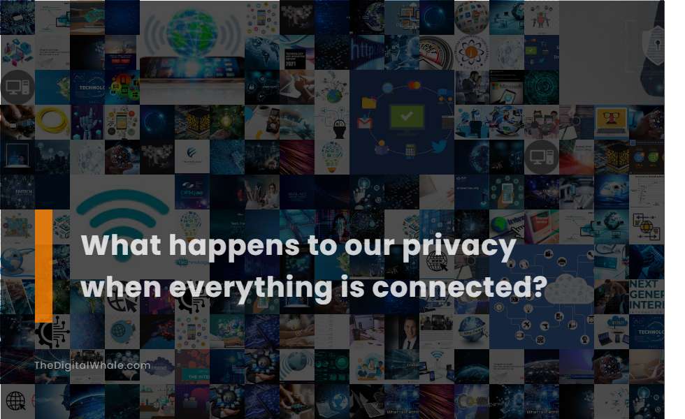What Happens To Our Privacy When Everything Is Connected?