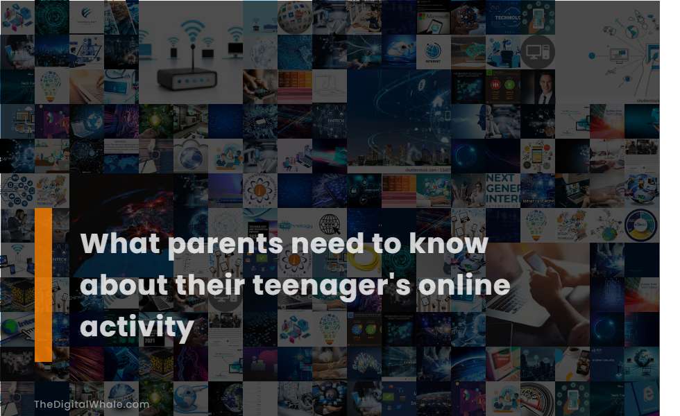 What Parents Need To Know About Their Teenager's Online Activity