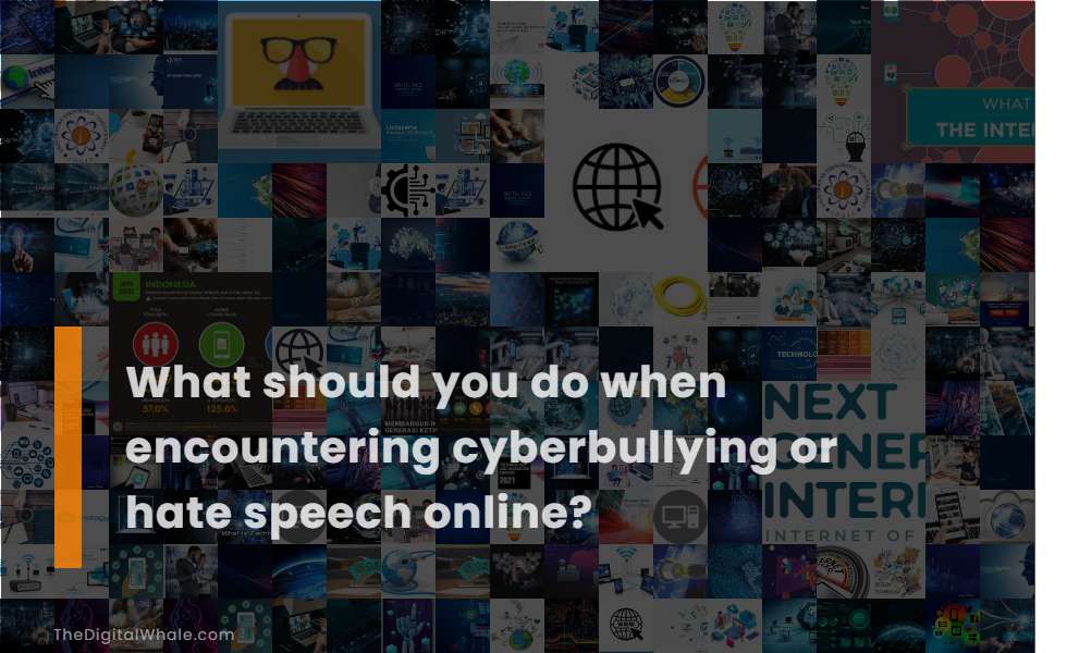 What Should You Do When Encountering Cyberbullying Or Hate Speech Online?