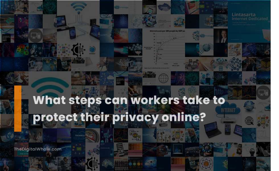 What Steps Can Workers Take To Protect Their Privacy Online?